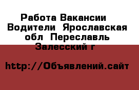 Работа Вакансии - Водители. Ярославская обл.,Переславль-Залесский г.